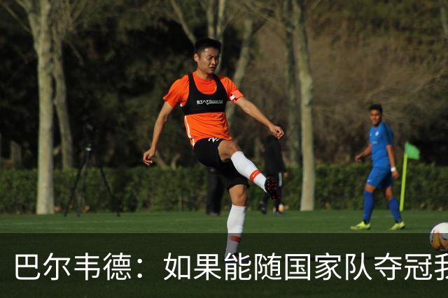 巴尔韦德：如果能随国家队夺冠我死而无憾，我是真心这么说的