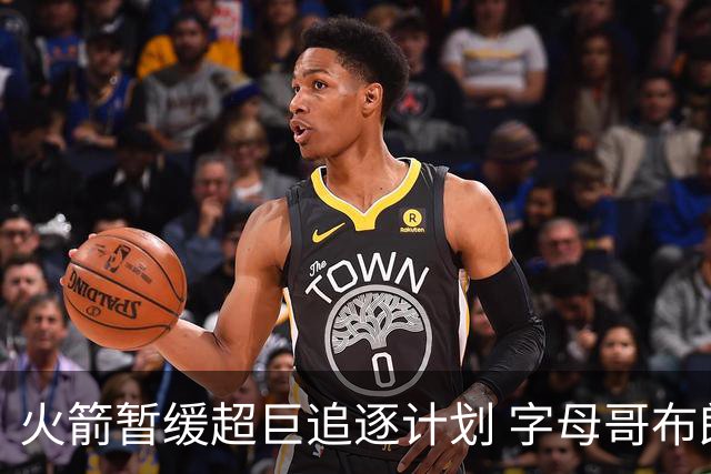 火箭暂缓超巨追逐计划 字母哥布朗交易不划算？